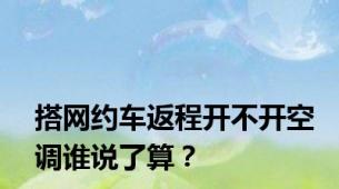 搭网约车返程开不开空调谁说了算？