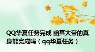 QQ华夏任务完成 幽冥大帝的真身能完成吗（qq华夏任务）