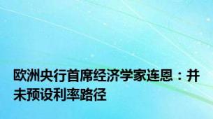 欧洲央行首席经济学家连恩：并未预设利率路径