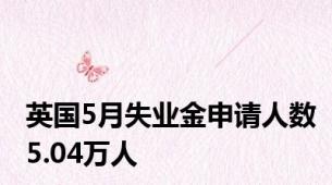 英国5月失业金申请人数5.04万人