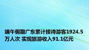 端午假期广东累计接待游客1924.5万人次 实现旅游收入91.1亿元