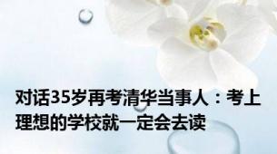 对话35岁再考清华当事人：考上理想的学校就一定会去读