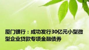 厦门银行：成功发行30亿元小型微型企业贷款专项金融债券