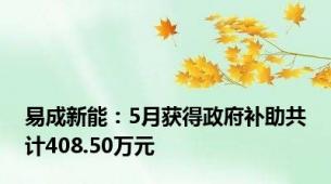 易成新能：5月获得政府补助共计408.50万元