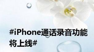 #iPhone通话录音功能将上线#