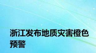 浙江发布地质灾害橙色预警