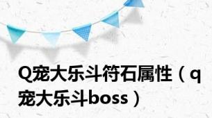 Q宠大乐斗符石属性（q宠大乐斗boss）