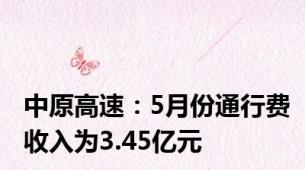 中原高速：5月份通行费收入为3.45亿元