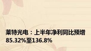 莱特光电：上半年净利同比预增85.32%至136.8%