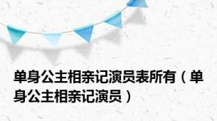 单身公主相亲记演员表所有（单身公主相亲记演员）