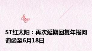 ST红太阳：再次延期回复年报问询函至6月18日