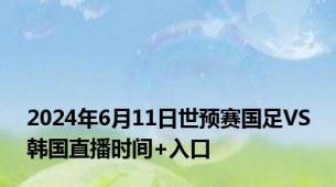 2024年6月11日世预赛国足VS韩国直播时间+入口