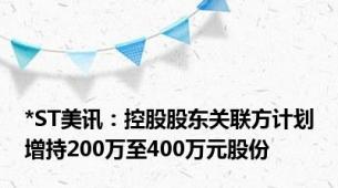 *ST美讯：控股股东关联方计划增持200万至400万元股份