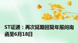 ST证通：再次延期回复年报问询函至6月18日