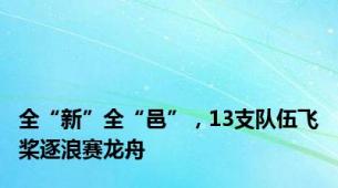 全“新”全“邑”，13支队伍飞桨逐浪赛龙舟