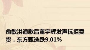 俞敏洪道歉后董宇辉发声抗拒卖货，东方甄选跌9.01%