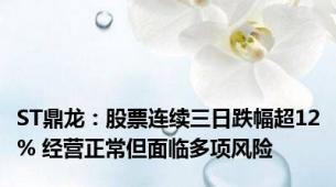 ST鼎龙：股票连续三日跌幅超12% 经营正常但面临多项风险