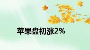 苹果盘初涨2%