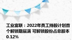 工业富联：2022年员工持股计划首个解锁期届满 可解锁股份占总股本0.12%