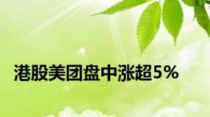 港股美团盘中涨超5%