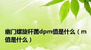 幽门螺旋杆菌dpm值是什么（m值是什么）