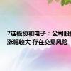 7连板协和电子：公司股价累计涨幅较大 存在交易风险