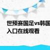 世预赛国足vs韩国直播入口在线观看