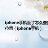 iphone手机丢了怎么查找手机位置（iphone手机）