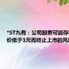 *ST九有：公司股票可能存在因股价低于1元而终止上市的风险