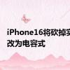 iPhone16将砍掉实体键改为电容式