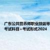 广东公共营养师职业技能等级证书考试科目+考试形式2024