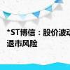 *ST博信：股价波动提示退市风险