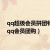 qq超级会员拼团特惠（qq会员团购）