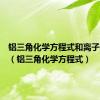 铝三角化学方程式和离子方程式（铝三角化学方程式）