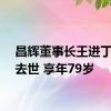 昌辉董事长王进丁因病去世 享年79岁