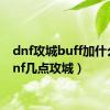 dnf攻城buff加什么（dnf几点攻城）