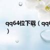 qq64位下载（qq6报价）