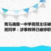 青岛通报一中学男班主任被指猥亵男同学：涉事教师已被停职