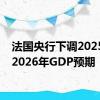 法国央行下调2025年和2026年GDP预期