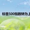 标普500指数转为上涨