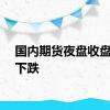 国内期货夜盘收盘多数下跌