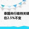 泰国央行维持关键利率在2.5%不变