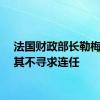 法国财政部长勒梅尔称其不寻求连任