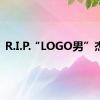 R.I.P.“LOGO男”杰里