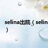 selina出院（selina受伤）