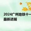 2024广州地铁十一号线最新进展