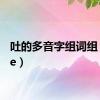 吐的多音字组词组（tude）