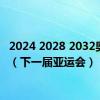 2024 2028 2032奥运会（下一届亚运会）