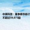 中英科技：董事顾书春计划减持不超过59,075股