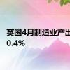 英国4月制造业产出年率0.4%